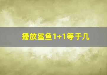 播放鲨鱼1+1等于几