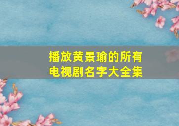 播放黄景瑜的所有电视剧名字大全集