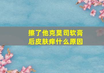 擦了他克莫司软膏后皮肤痒什么原因