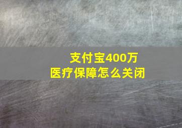 支付宝400万医疗保障怎么关闭