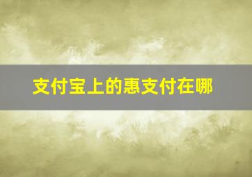 支付宝上的惠支付在哪