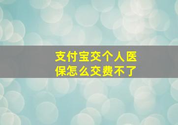 支付宝交个人医保怎么交费不了