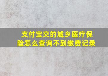 支付宝交的城乡医疗保险怎么查询不到缴费记录