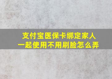 支付宝医保卡绑定家人一起使用不用刷脸怎么弄