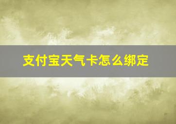 支付宝天气卡怎么绑定