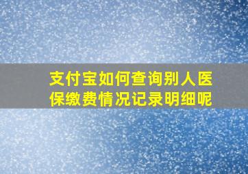 支付宝如何查询别人医保缴费情况记录明细呢