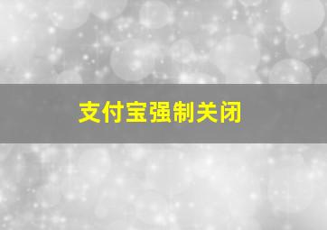 支付宝强制关闭