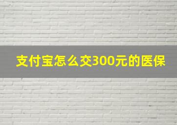 支付宝怎么交300元的医保