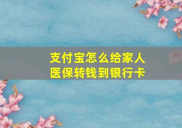 支付宝怎么给家人医保转钱到银行卡