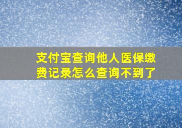 支付宝查询他人医保缴费记录怎么查询不到了