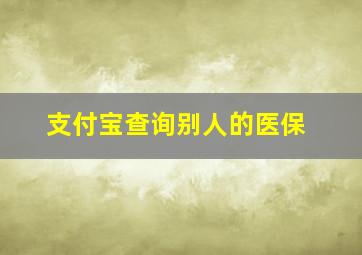 支付宝查询别人的医保