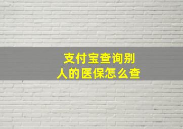 支付宝查询别人的医保怎么查