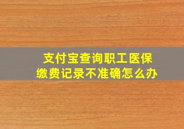 支付宝查询职工医保缴费记录不准确怎么办