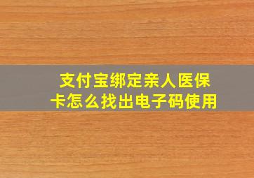 支付宝绑定亲人医保卡怎么找出电子码使用