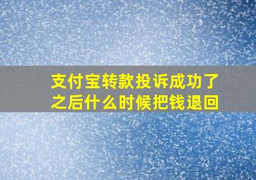 支付宝转款投诉成功了之后什么时候把钱退回