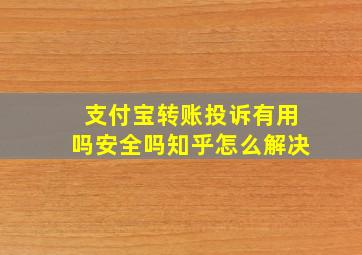 支付宝转账投诉有用吗安全吗知乎怎么解决