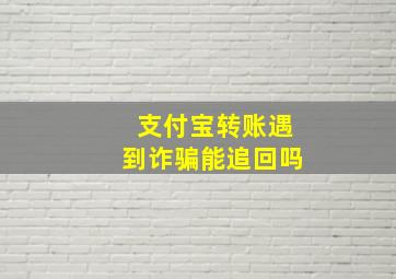 支付宝转账遇到诈骗能追回吗