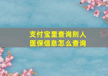 支付宝里查询别人医保信息怎么查询