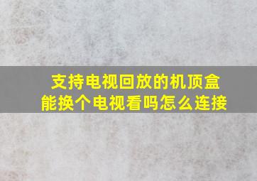 支持电视回放的机顶盒能换个电视看吗怎么连接