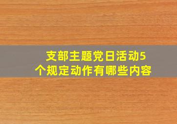 支部主题党日活动5个规定动作有哪些内容