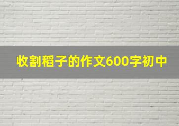 收割稻子的作文600字初中