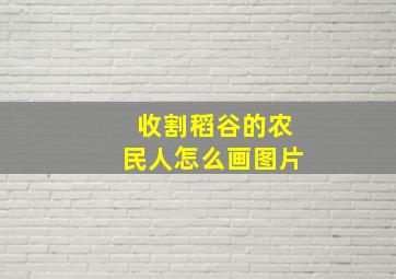 收割稻谷的农民人怎么画图片