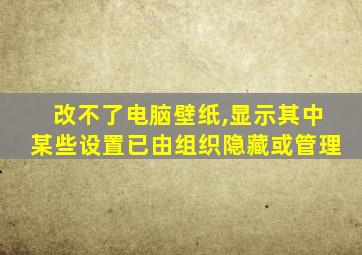 改不了电脑壁纸,显示其中某些设置已由组织隐藏或管理