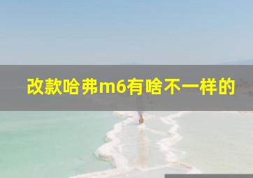 改款哈弗m6有啥不一样的