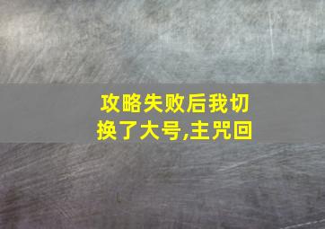 攻略失败后我切换了大号,主咒回