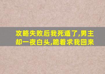 攻略失败后我死遁了,男主却一夜白头,跪着求我回来