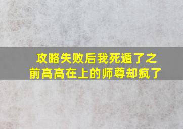 攻略失败后我死遁了之前高高在上的师尊却疯了