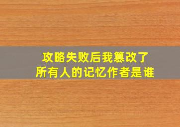 攻略失败后我篡改了所有人的记忆作者是谁