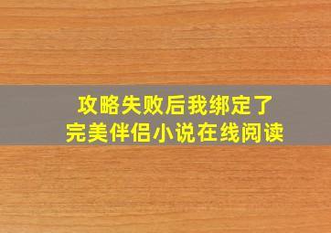 攻略失败后我绑定了完美伴侣小说在线阅读