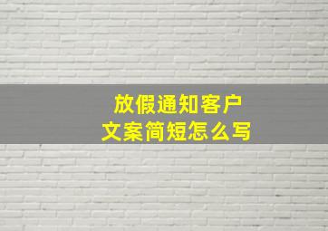 放假通知客户文案简短怎么写