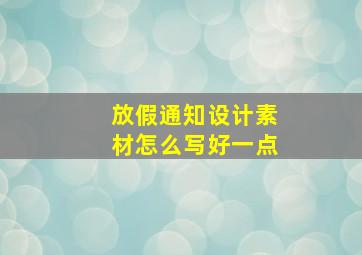 放假通知设计素材怎么写好一点