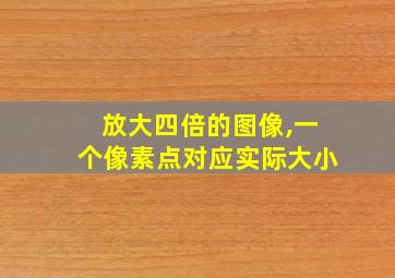 放大四倍的图像,一个像素点对应实际大小