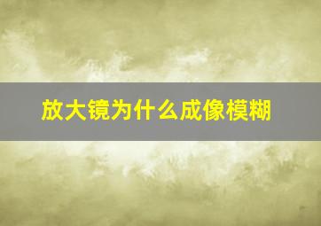 放大镜为什么成像模糊