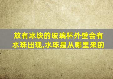 放有冰块的玻璃杯外壁会有水珠出现,水珠是从哪里来的