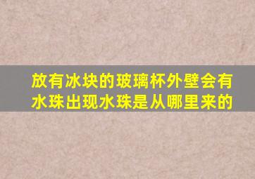 放有冰块的玻璃杯外壁会有水珠出现水珠是从哪里来的