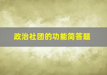 政治社团的功能简答题