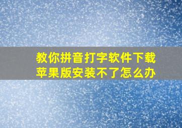 教你拼音打字软件下载苹果版安装不了怎么办