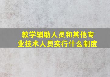 教学辅助人员和其他专业技术人员实行什么制度