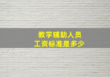 教学辅助人员工资标准是多少