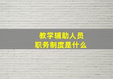 教学辅助人员职务制度是什么