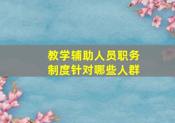 教学辅助人员职务制度针对哪些人群