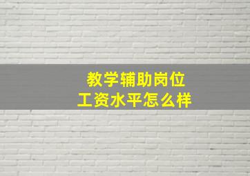 教学辅助岗位工资水平怎么样