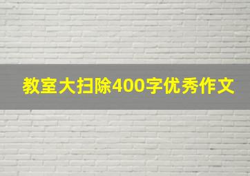 教室大扫除400字优秀作文