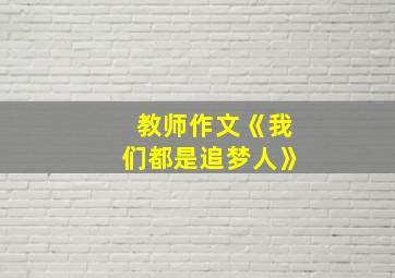 教师作文《我们都是追梦人》