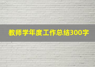 教师学年度工作总结300字