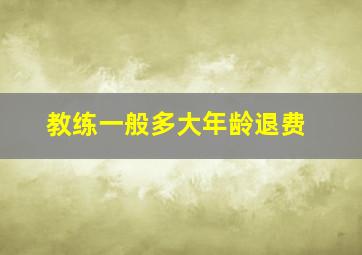 教练一般多大年龄退费